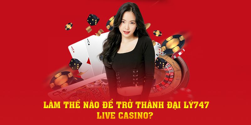Làm thế nào để trở thành đại lý747 live casino? 