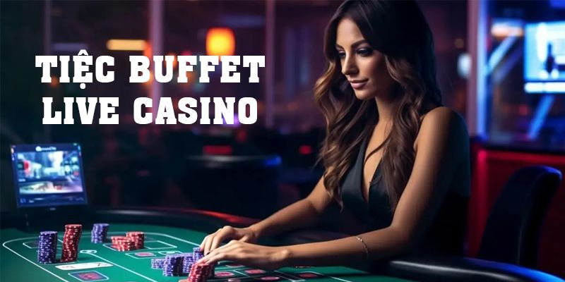 Tiệc Buffet Live Casino Với 4 Địa Chỉ Uy Tín